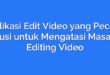 Aplikasi Edit Video yang Pecah: Solusi untuk Mengatasi Masalah Editing Video