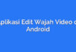 Aplikasi Edit Wajah Video di Android