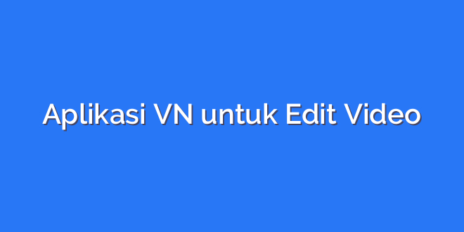 Aplikasi VN untuk Edit Video
