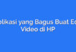 Aplikasi yang Bagus Buat Edit Video di HP