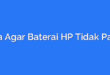 Cara Agar Baterai HP Tidak Panas