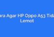 Cara Agar HP Oppo A53 Tidak Lemot