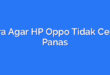 Cara Agar HP Oppo Tidak Cepat Panas