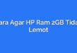 Cara Agar HP Ram 2GB Tidak Lemot
