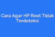Cara Agar HP Root Tidak Terdeteksi