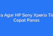 Cara Agar HP Sony Xperia Tidak Cepat Panas