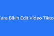 Cara Bikin Edit Video Tiktok