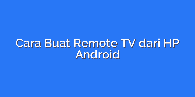 Cara Buat Remote TV dari HP Android