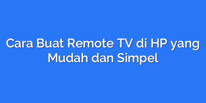 Cara Buat Remote TV di HP yang Mudah dan Simpel