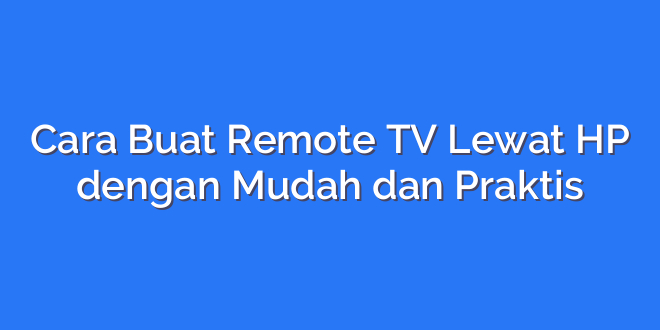 Cara Buat Remote TV Lewat HP dengan Mudah dan Praktis