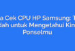 Cara Cek CPU HP Samsung: Tips Mudah untuk Mengetahui Kinerja Ponselmu