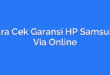 Cara Cek Garansi HP Samsung Via Online