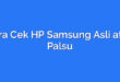 Cara Cek HP Samsung Asli atau Palsu