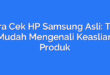Cara Cek HP Samsung Asli: Tips Mudah Mengenali Keaslian Produk