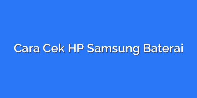 Cara Cek HP Samsung Baterai