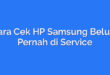 Cara Cek HP Samsung Belum Pernah di Service