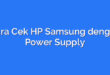Cara Cek HP Samsung dengan Power Supply