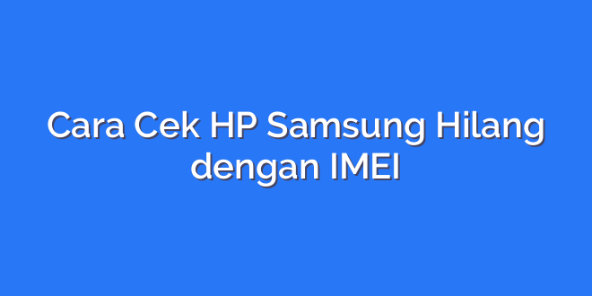 Cara Cek HP Samsung Hilang dengan IMEI