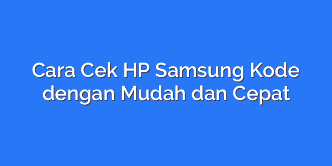 Cara Cek HP Samsung Kode dengan Mudah dan Cepat