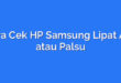 Cara Cek HP Samsung Lipat Asli atau Palsu