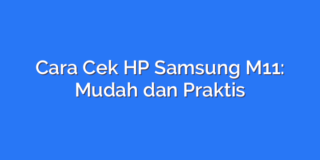 Cara Cek HP Samsung M11: Mudah dan Praktis