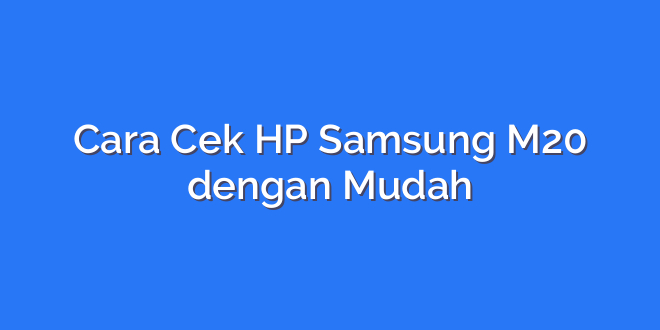 Cara Cek HP Samsung M20 dengan Mudah