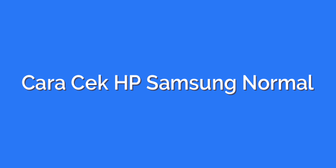Cara Cek HP Samsung Normal