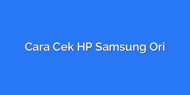 Cara Cek HP Samsung Ori