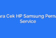 Cara Cek HP Samsung Pernah Service