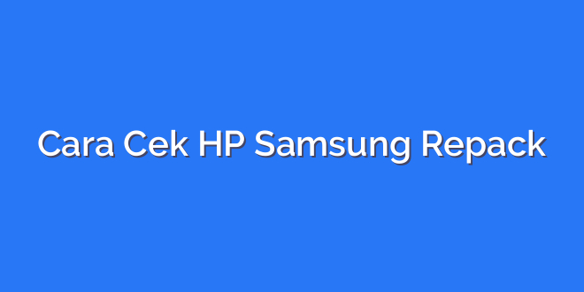 Cara Cek HP Samsung Repack