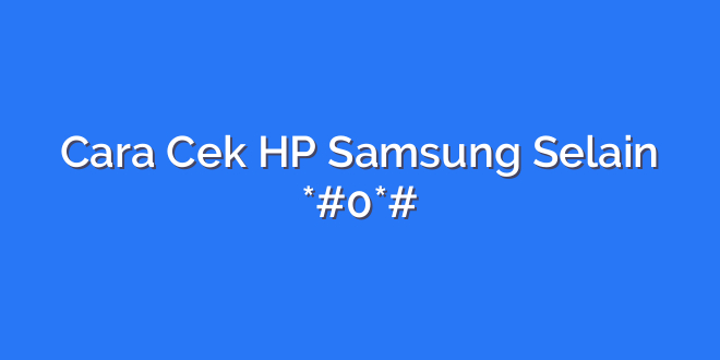 Cara Cek HP Samsung Selain *#0*#