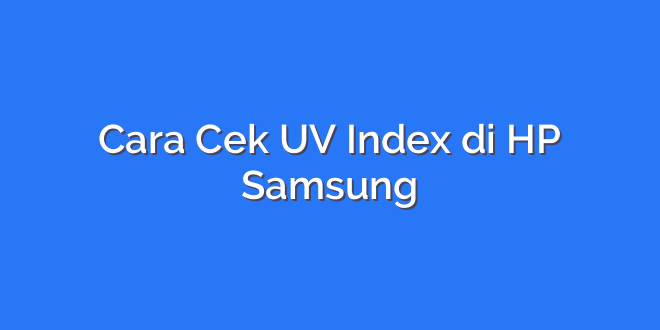 Cara Cek UV Index di HP Samsung