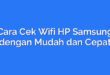 Cara Cek Wifi HP Samsung dengan Mudah dan Cepat