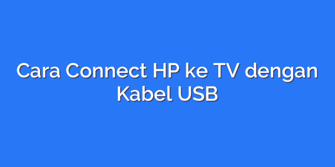Cara Connect HP ke TV dengan Kabel USB
