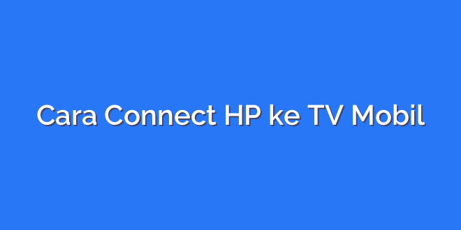 Cara Connect HP ke TV Mobil