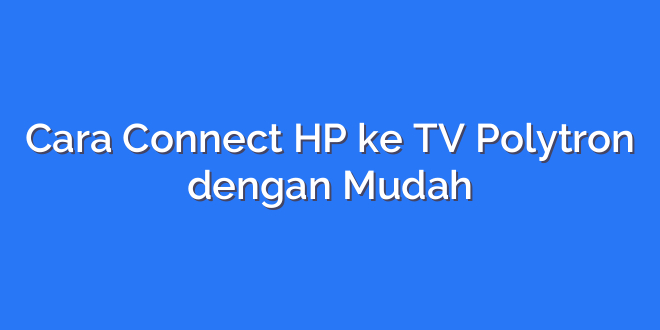 Cara Connect HP ke TV Polytron dengan Mudah