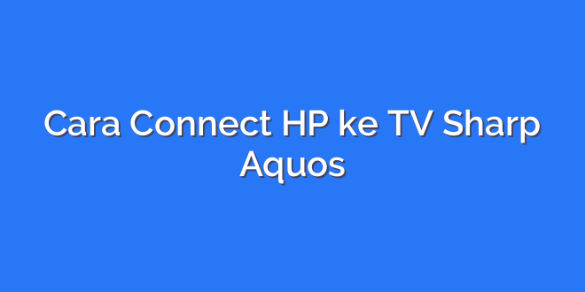 Cara Connect HP ke TV Sharp Aquos