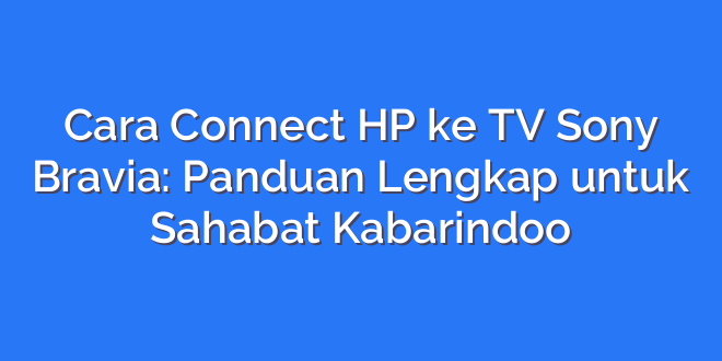 Cara Connect HP ke TV Sony Bravia: Panduan Lengkap untuk Sahabat Kabarindoo