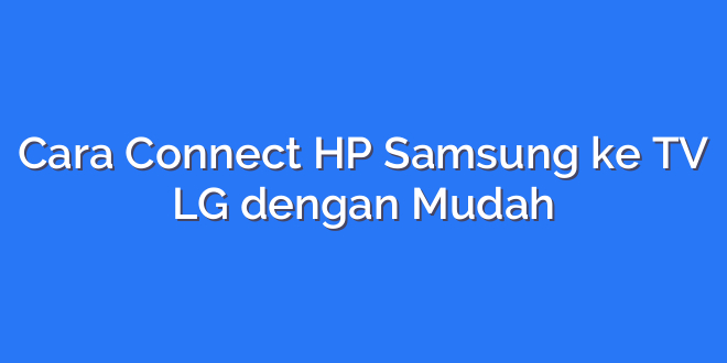 Cara Connect HP Samsung ke TV LG dengan Mudah