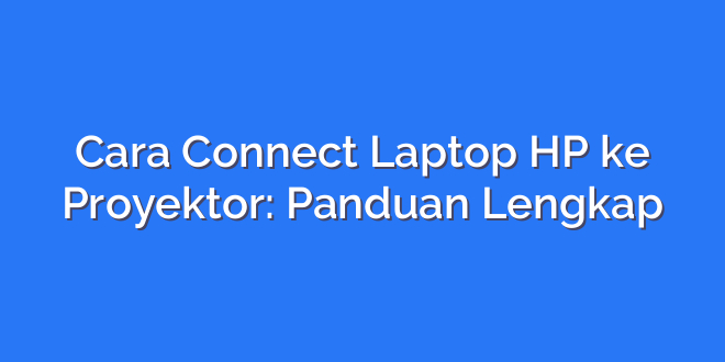 Cara Connect Laptop HP ke Proyektor: Panduan Lengkap