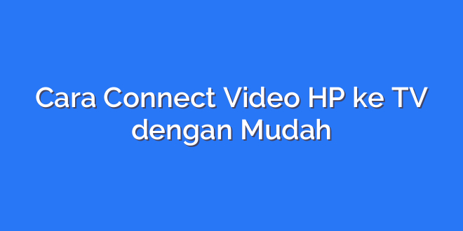 Cara Connect Video HP ke TV dengan Mudah