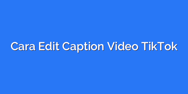 Cara Edit Caption Video TikTok