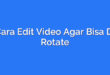 Cara Edit Video Agar Bisa Di Rotate