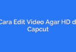 Cara Edit Video Agar HD di Capcut