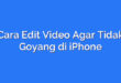 Cara Edit Video Agar Tidak Goyang di iPhone