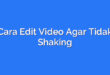 Cara Edit Video Agar Tidak Shaking