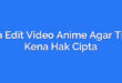Cara Edit Video Anime Agar Tidak Kena Hak Cipta
