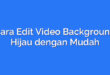 Cara Edit Video Background Hijau dengan Mudah