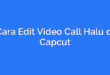 Cara Edit Video Call Halu di Capcut