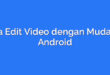 Cara Edit Video dengan Mudah di Android